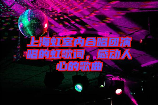 上海虹室內(nèi)合唱團(tuán)演唱的虹歌詞，感動(dòng)人心的歌曲