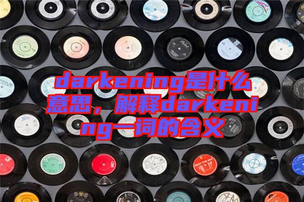 darkening是什么意思，解釋darkening一詞的含義