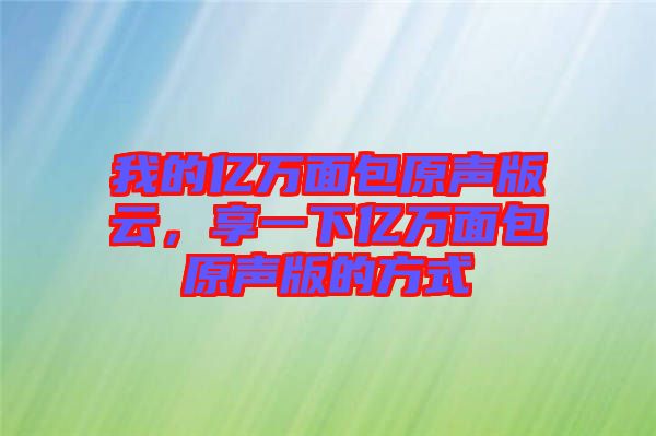 我的億萬面包原聲版云，享一下億萬面包原聲版的方式