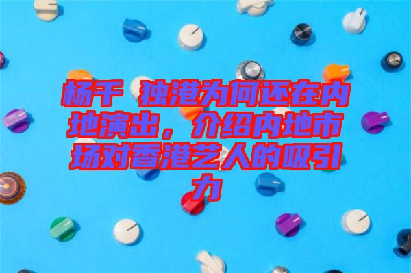 楊千嬅獨港為何還在內(nèi)地演出，介紹內(nèi)地市場對香港藝人的吸引力