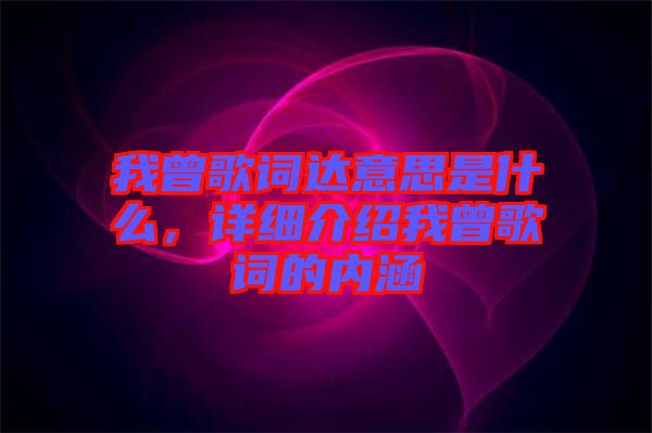 我曾歌詞達(dá)意思是什么，詳細(xì)介紹我曾歌詞的內(nèi)涵