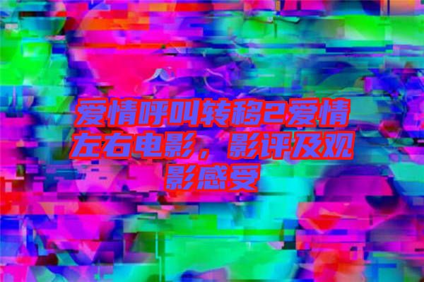 愛情呼叫轉(zhuǎn)移2愛情左右電影，影評及觀影感受