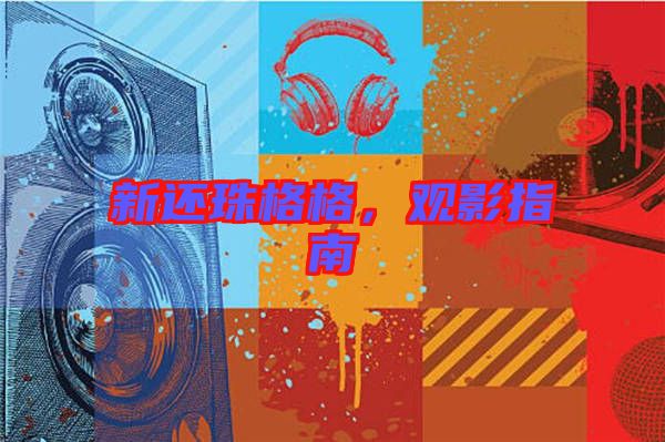 新還珠格格，觀影指南