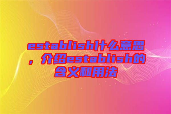 establish什么意思，介紹establish的含義和用法
