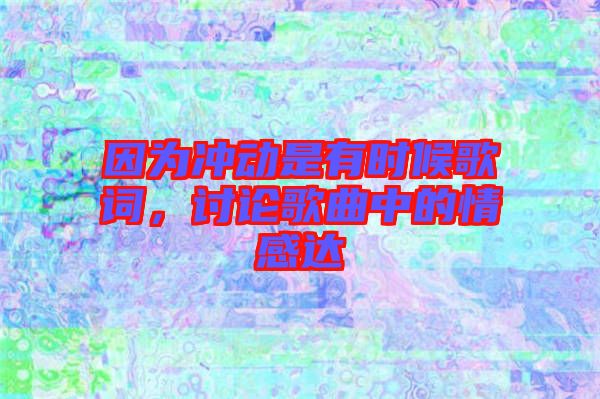 因為沖動是有時候歌詞，討論歌曲中的情感達