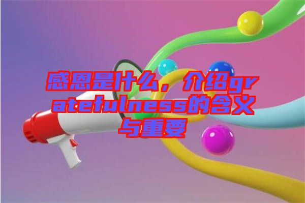 感恩是什么，介紹gratefulness的含義與重要
