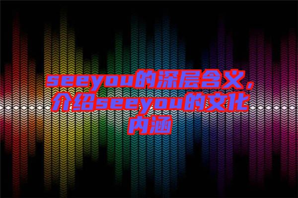 seeyou的深層含義，介紹seeyou的文化內(nèi)涵