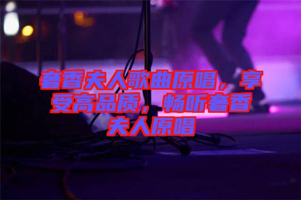 奢香夫人歌曲原唱，享受高品質(zhì)，暢聽奢香夫人原唱