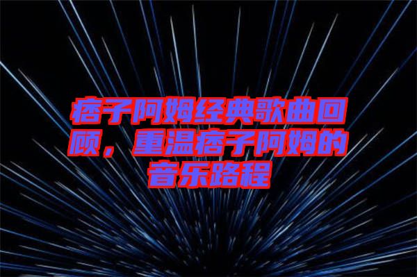 痞子阿姆經(jīng)典歌曲回顧，重溫痞子阿姆的音樂路程
