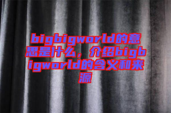bigbigworld的意思是什么，介紹bigbigworld的含義和來源