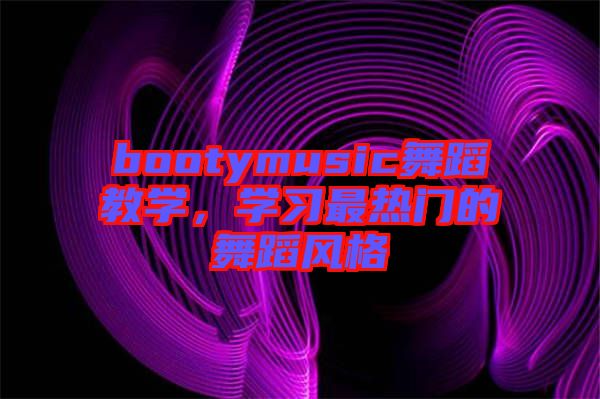 bootymusic舞蹈教學(xué)，學(xué)習(xí)最熱門的舞蹈風(fēng)格