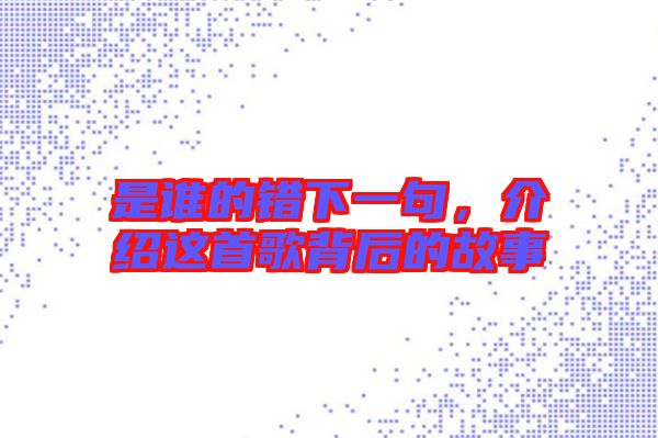是誰的錯下一句，介紹這首歌背后的故事