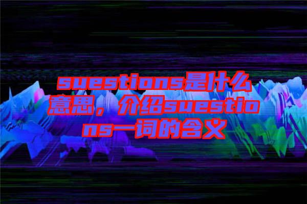 suestions是什么意思，介紹suestions一詞的含義