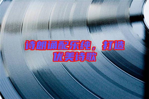 詩(shī)朗誦配樂(lè)純，打造優(yōu)美詩(shī)歌