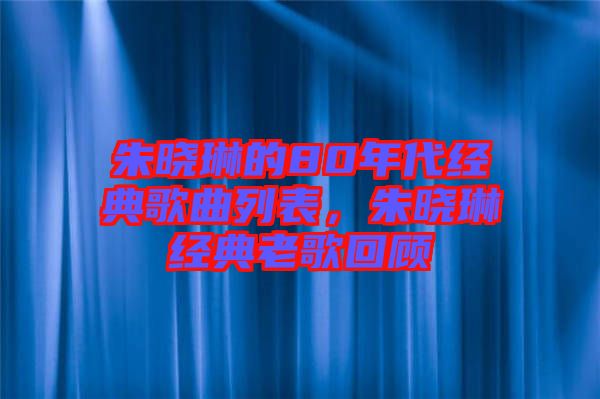 朱曉琳的80年代經(jīng)典歌曲列表，朱曉琳經(jīng)典老歌回顧