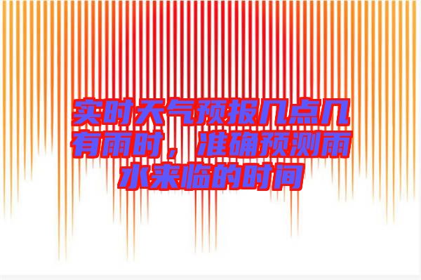 實(shí)時(shí)天氣預(yù)報(bào)幾點(diǎn)幾有雨時(shí)，準(zhǔn)確預(yù)測(cè)雨水來(lái)臨的時(shí)間