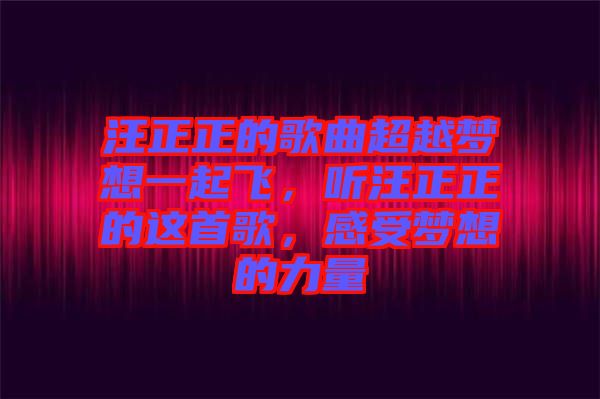 汪正正的歌曲超越夢(mèng)想一起飛，聽汪正正的這首歌，感受夢(mèng)想的力量