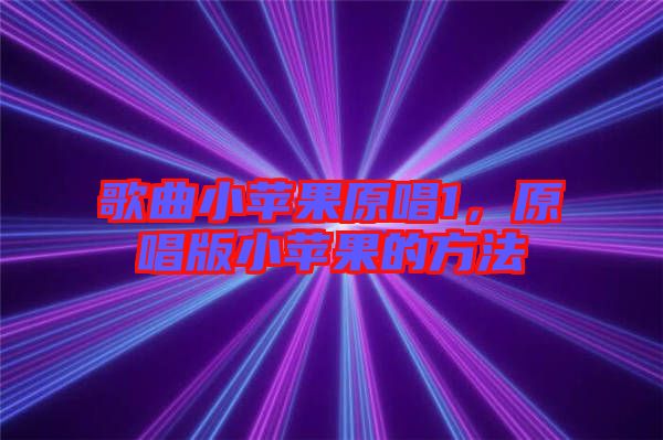 歌曲小蘋果原唱1，原唱版小蘋果的方法