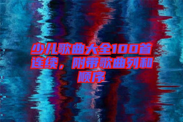 少兒歌曲大全100首連續(xù)，附帶歌曲列和順序