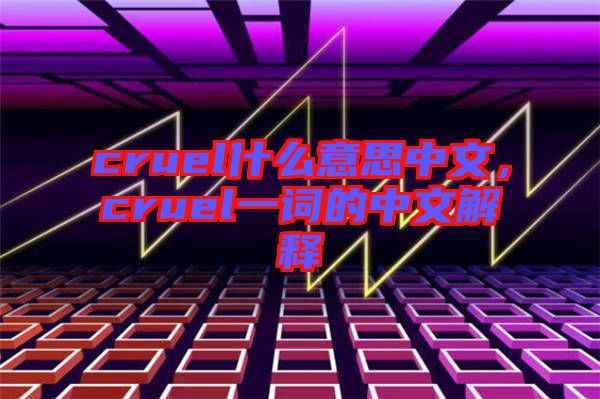 cruel什么意思中文，cruel一詞的中文解釋