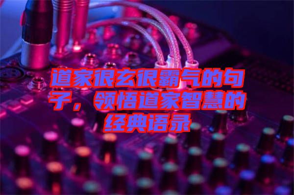 道家很玄很霸氣的句子，領(lǐng)悟道家智慧的經(jīng)典語(yǔ)錄