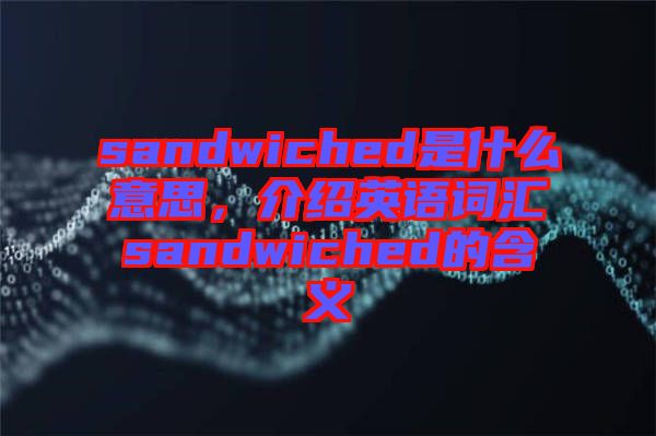sandwiched是什么意思，介紹英語(yǔ)詞匯sandwiched的含義