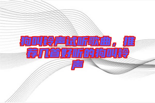 狗叫鈴聲試聽(tīng)歌曲，推薦幾首好聽(tīng)的狗叫鈴聲