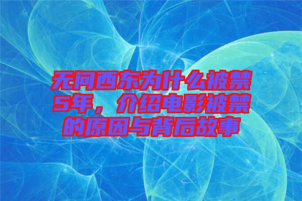 無(wú)問(wèn)西東為什么被禁5年，介紹電影被禁的原因與背后故事