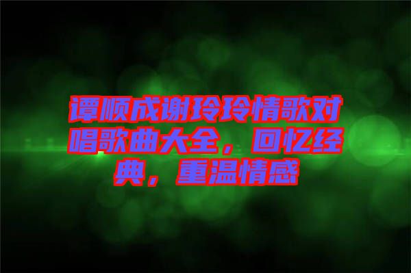 譚順成謝玲玲情歌對(duì)唱歌曲大全，回憶經(jīng)典，重溫情感