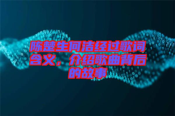 陳楚生何潔經(jīng)過歌詞含義，介紹歌曲背后的故事