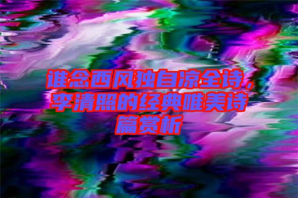 誰(shuí)念西風(fēng)獨(dú)自涼全詩(shī)，李清照的經(jīng)典唯美詩(shī)篇賞析