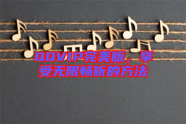 QQVIP完美版，享受無限暢聽的方法