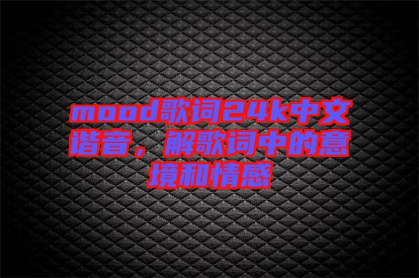 mood歌詞24k中文諧音，解歌詞中的意境和情感