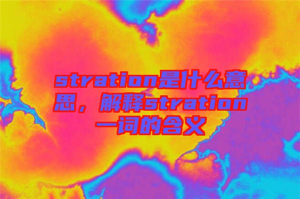 stration是什么意思，解釋stration一詞的含義