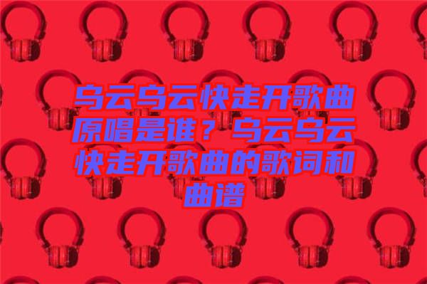 烏云烏云快走開歌曲原唱是誰？烏云烏云快走開歌曲的歌詞和曲譜