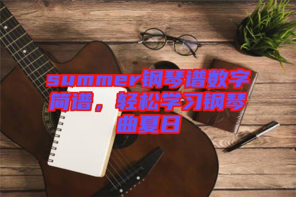 summer鋼琴譜數(shù)字簡(jiǎn)譜，輕松學(xué)習(xí)鋼琴曲夏日