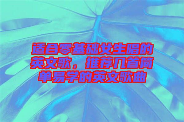適合零基礎(chǔ)女生唱的英文歌，推薦幾首簡單易學(xué)的英文歌曲