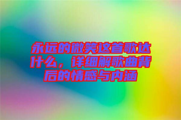 永遠(yuǎn)的微笑這首歌達(dá)什么，詳細(xì)解歌曲背后的情感與內(nèi)涵