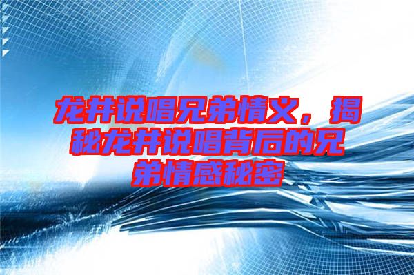 龍井說唱兄弟情義，揭秘龍井說唱背后的兄弟情感秘密