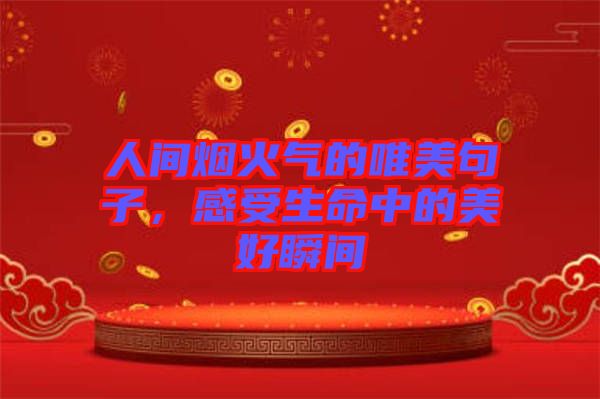 人間煙火氣的唯美句子，感受生命中的美好瞬間