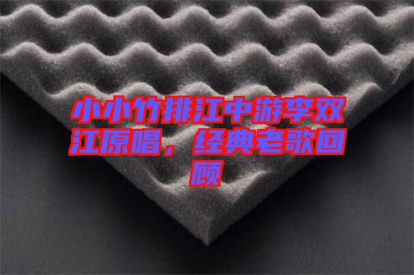 小小竹排江中游李雙江原唱，經(jīng)典老歌回顧