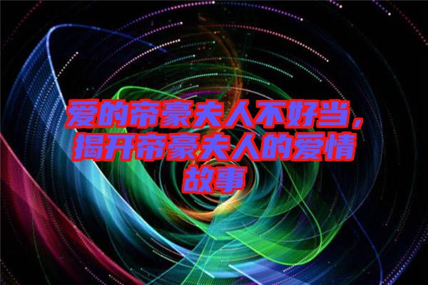 愛(ài)的帝豪夫人不好當(dāng)，揭開(kāi)帝豪夫人的愛(ài)情故事