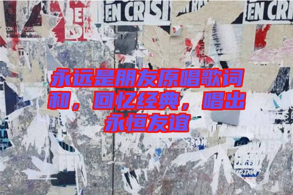 永遠是朋友原唱歌詞和，回憶經(jīng)典，唱出永恒友誼