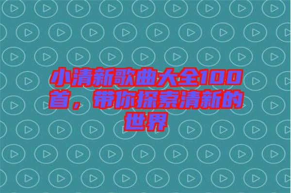 小清新歌曲大全100首，帶你探索清新的世界