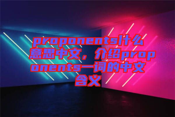 proponents什么意思中文，介紹proponents一詞的中文含義