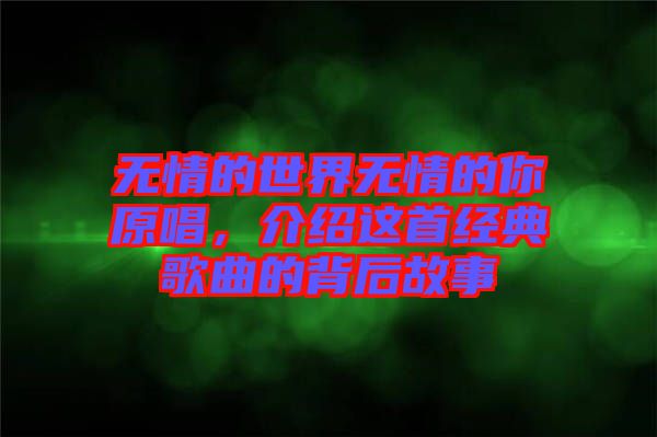 無情的世界無情的你原唱，介紹這首經(jīng)典歌曲的背后故事