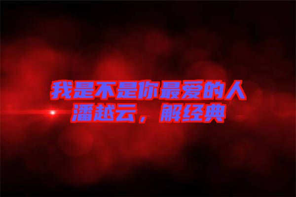 我是不是你最愛的人潘越云，解經典