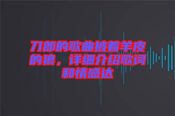 刀郎的歌曲披著羊皮的狼，詳細(xì)介紹歌詞和情感達