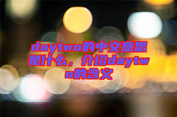 daytwo的中文意思是什么，介紹daytwo的含義