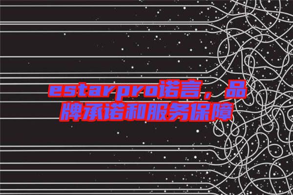 estarpro諾言，品牌承諾和服務保障